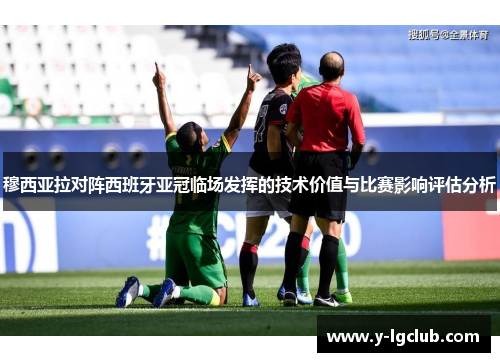 穆西亚拉对阵西班牙亚冠临场发挥的技术价值与比赛影响评估分析
