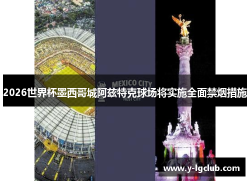 2026世界杯墨西哥城阿兹特克球场将实施全面禁烟措施 2026世界杯墨西哥城阿兹特克球场将实施全面禁烟措施