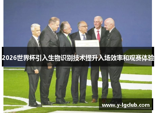 2026世界杯引入生物识别技术提升入场效率和观赛体验