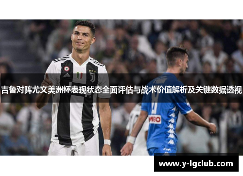吉鲁对阵尤文美洲杯表现状态全面评估与战术价值解析及关键数据透视 吉鲁对阵尤文美洲杯表现状态全面评估与战术价值解析及关键数据透视