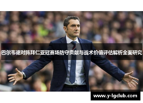 巴尔韦德对阵拜仁亚冠赛场防守贡献与战术价值评估解析全面研究 巴尔韦德对阵拜仁亚冠赛场防守贡献与战术价值评估解析全面研究
