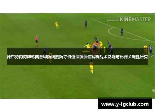 德布劳内对阵韩国意甲防线的防守价值深度评估解析战术影响与比赛关键性研究